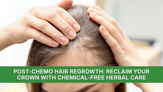 Post-Chemo Hair Regrowth: Reclaim Your Crown with Chemical-Free Herbal Care